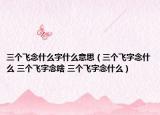 三个飞念什么字什么意思（三个飞字念什么 三个飞字念啥 三个飞字念什么）