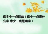 库字少一点读啥（库少一点是什么字 库少一点是啥字）