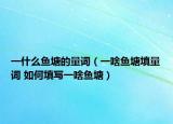 一什么鱼塘的量词（一啥鱼塘填量词 如何填写一啥鱼塘）