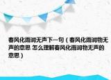 春风化雨润无声下一句（春风化雨润物无声的意思 怎么理解春风化雨润物无声的意思）