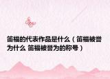 笛福的代表作品是什么（笛福被誉为什么 笛福被誉为的称号）