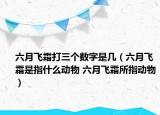 六月飞霜打三个数字是几（六月飞霜是指什么动物 六月飞霜所指动物）