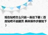 现在贴吧怎么只能一直往下翻（百度贴吧不能翻页 具体操作步骤如下）