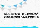 铁石心肠的剧情（铁石心肠电视剧大结局 电视剧铁石心肠讲的是什么）