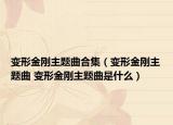 变形金刚主题曲合集（变形金刚主题曲 变形金刚主题曲是什么）