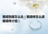 甄嬛到底怎么念（甄嬛传怎么读 甄嬛传介绍）