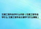 交通工程专业学什么内容（交通工程专业学什么 交通工程专业主要学习什么课程）