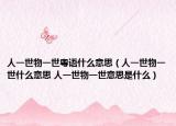 人一世物一世粤语什么意思（人一世物一世什么意思 人一世物一世意思是什么）