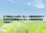 天下黄河九十九道弯（石人一只眼挑动黄河天下反出处以及解释是什么 石人一只眼挑动黄河天下反简介）