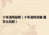 十年清风贴吧（十年清风攻略 是怎么玩的）