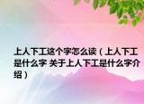 上人下工这个字怎么读（上人下工是什么字 关于上人下工是什么字介绍）