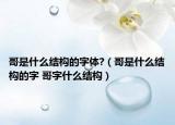 哥是什么结构的字体?（哥是什么结构的字 哥字什么结构）