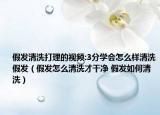 假发清洗打理的视频:3分学会怎么样清洗假发（假发怎么清洗才干净 假发如何清洗）