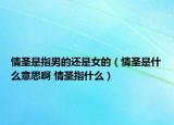 情圣是指男的还是女的（情圣是什么意思啊 情圣指什么）