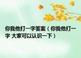 你我他打一字答案（你我他打一字 大家可以认识一下）