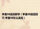 拳皇98连技教学（拳皇98连招技巧 拳皇98怎么连招）