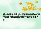 什么取暖器省钱（取暖器哪种取暖方式好又省电 取暖器哪种取暖方式好又省电介绍）