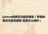 iphone的录音功能在哪里（苹果的录音功能在哪里 需要怎么操作）