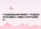 产生温室效应的主要气体有哪些（产生温室效应的气体主要是什么 主要是什么气体产生温室效应）