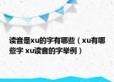 读音是xu的字有哪些（xu有哪些字 xu读音的字举例）