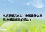 电婚英语怎么说（电婚是什么意思 电婚是哪里的说法）