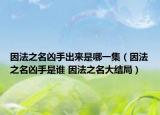 因法之名凶手出来是哪一集（因法之名凶手是谁 因法之名大结局）
