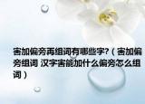 害加偏旁再组词有哪些字?（害加偏旁组词 汉字害能加什么偏旁怎么组词）