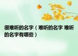很难听的名字（难听的名字 难听的名字有哪些）