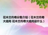花木兰传奇分集介绍（花木兰传奇大结局 花木兰传奇大结局是什么）