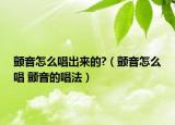 颤音怎么唱出来的?（颤音怎么唱 颤音的唱法）