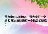萤火虫对应的地名（萤火虫打一个地名 萤火虫谜语打一个地名的谜底）