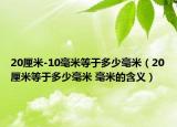20厘米-10毫米等于多少毫米（20厘米等于多少毫米 毫米的含义）