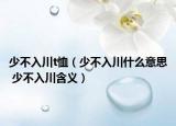 少不入川t恤（少不入川什么意思 少不入川含义）
