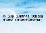天什么地什么成语30个（天什么地什么成语 天什么地什么成语列述）