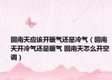 回南天应该开暖气还是冷气（回南天开冷气还是暖气 回南天怎么开空调）