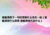 骨骼清奇下一句经常跟什么连在一起（骨骼清奇什么意思 骨骼清奇代表什么）
