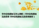 书中自有颜如玉怎么理解（书中自有颜如玉的意思 书中自有颜如玉的意思解析）