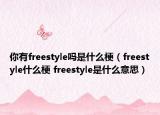 你有freestyle吗是什么梗（freestyle什么梗 freestyle是什么意思）