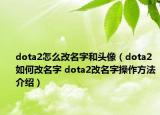 dota2怎么改名字和头像（dota2如何改名字 dota2改名字操作方法介绍）