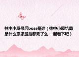 林中小屋最后boss是谁（林中小屋结局是什么意思最后都死了么 一起看下吧）