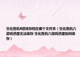 生化危机6游戏存档在哪个文件夹（生化危机六游戏进度无法保存 生化危机六游戏进度如何保存）