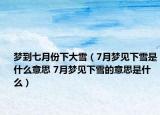 梦到七月份下大雪（7月梦见下雪是什么意思 7月梦见下雪的意思是什么）
