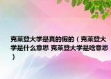 克莱登大学是真的假的（克莱登大学是什么意思 克莱登大学是啥意思）
