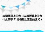 s6滑板鞋上王者（S1滑板鞋上王者什么意思 S1滑板鞋上王者的含义）