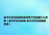 故书不厌百回读熟读深思子自知是什么意思（故书不厌百回读 故书不厌百回读的意思）