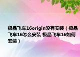 极品飞车16origin没有安装（极品飞车16怎么安装 极品飞车16如何安装）