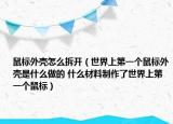 鼠标外壳怎么拆开（世界上第一个鼠标外壳是什么做的 什么材料制作了世界上第一个鼠标）