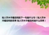 如人饮水冷暖自知的下一句是什么句（如人饮水冷暖自知的意思 如人饮水冷暖自知是什么意思）