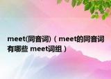 meet(同音词)（meet的同音词有哪些 meet词组）