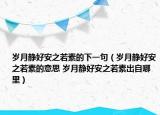 岁月静好安之若素的下一句（岁月静好安之若素的意思 岁月静好安之若素出自哪里）